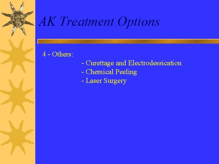 AK Treatment Options 4 - Others: - Curettage and Electrodessication - Chemical Peeling -