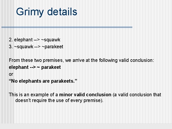 Grimy details 2. elephant --> ~squawk 3. ~squawk --> ~parakeet From these two premises,