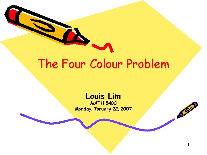 The Four Colour Problem Louis Lim MATH 5400 Monday, January 22, 2007 1 