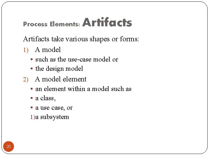 Process Elements: Artifacts take various shapes or forms: 1) A model § such as