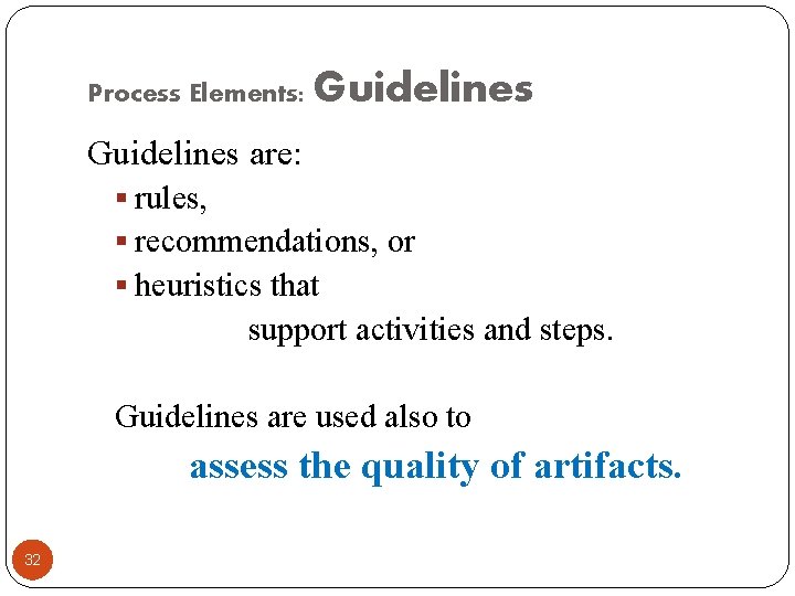 Process Elements: Guidelines are: § rules, § recommendations, or § heuristics that support activities