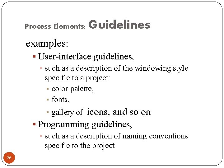 Process Elements: Guidelines examples: § User-interface guidelines, § such as a description of the