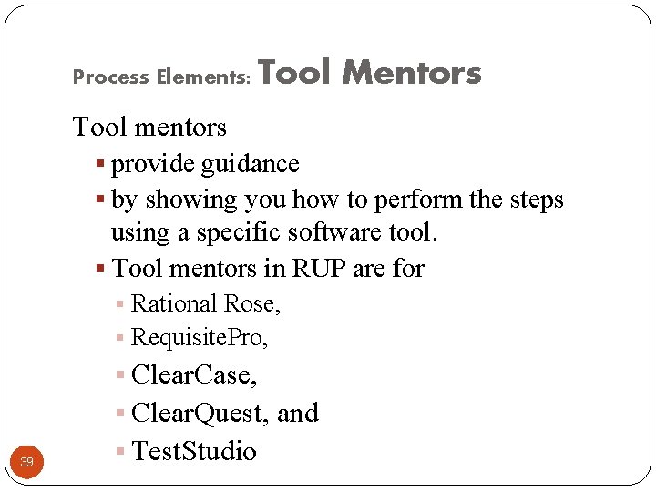 Process Elements: Tool Mentors Tool mentors § provide guidance § by showing you how
