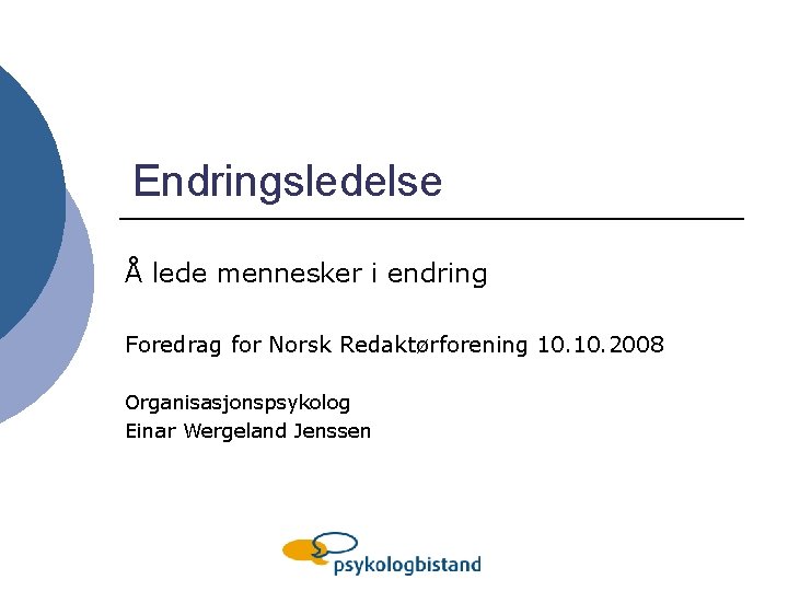 Endringsledelse Å lede mennesker i endring Foredrag for Norsk Redaktørforening 10. 2008 Organisasjonspsykolog Einar