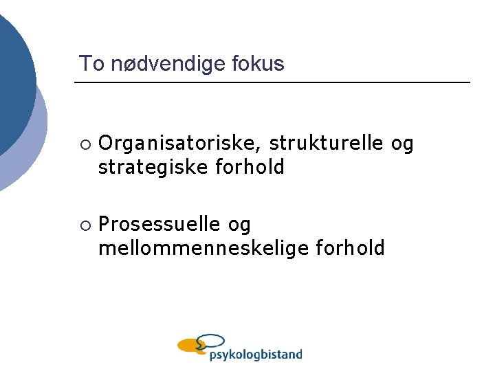 To nødvendige fokus ¡ ¡ Organisatoriske, strukturelle og strategiske forhold Prosessuelle og mellommenneskelige forhold