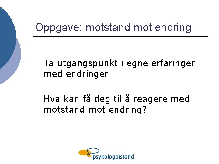 Oppgave: motstand mot endring Ta utgangspunkt i egne erfaringer med endringer Hva kan få