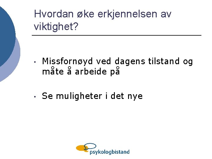 Hvordan øke erkjennelsen av viktighet? • Missfornøyd ved dagens tilstand og måte å arbeide