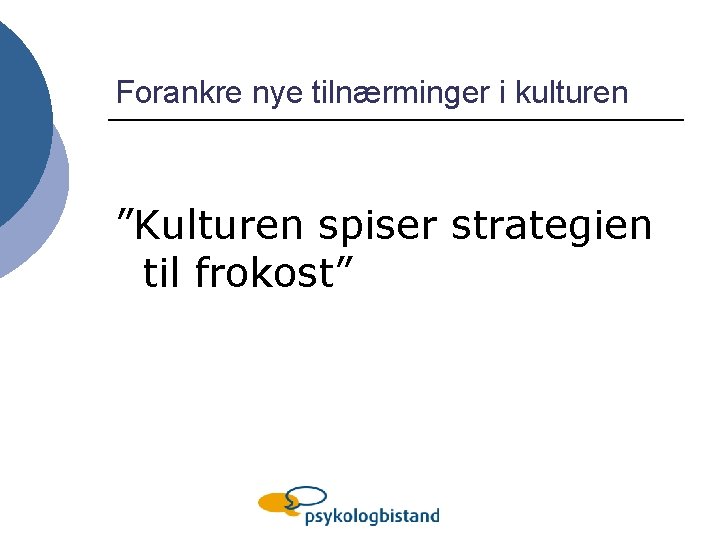 Forankre nye tilnærminger i kulturen ”Kulturen spiser strategien til frokost” 