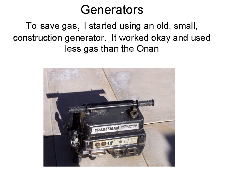 Generators To save gas, I started using an old, small, construction generator. It worked