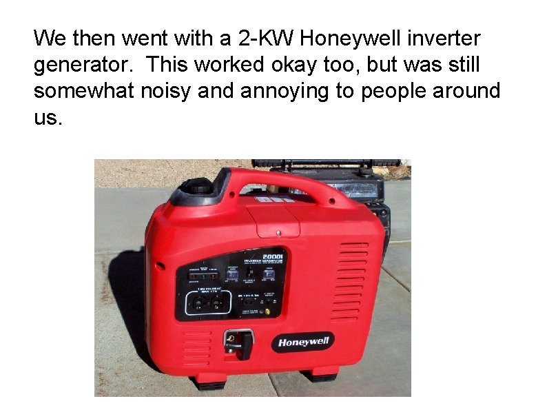 We then went with a 2 -KW Honeywell inverter generator. This worked okay too,