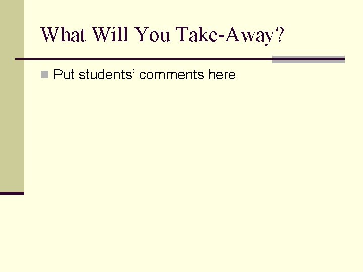 What Will You Take-Away? n Put students’ comments here 