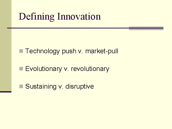 Defining Innovation n Technology push v. market-pull n Evolutionary v. revolutionary n Sustaining v.