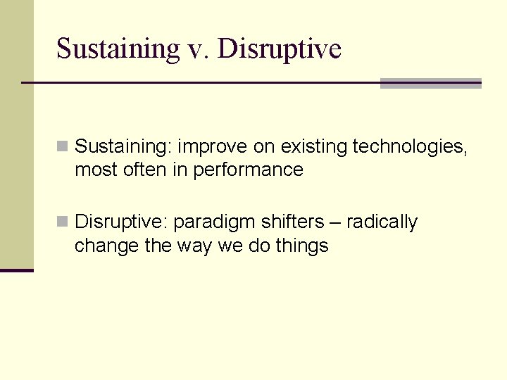 Sustaining v. Disruptive n Sustaining: improve on existing technologies, most often in performance n