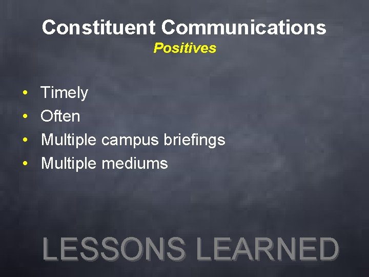 Constituent Communications Positives • • Timely Often Multiple campus briefings Multiple mediums LESSONS LEARNED