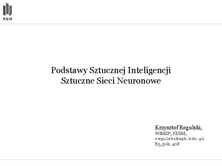 Podstawy Sztucznej Inteligencji Sztuczne Sieci Neuronowe Krzysztof Regulski, WIMi. IP, KISi. M, regulski@agh. edu.