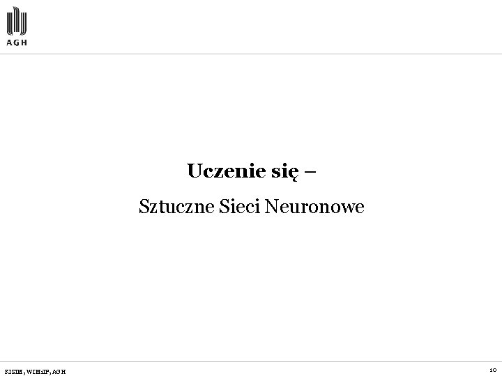 Uczenie się – Sztuczne Sieci Neuronowe KISIM, WIMi. IP, AGH 10 