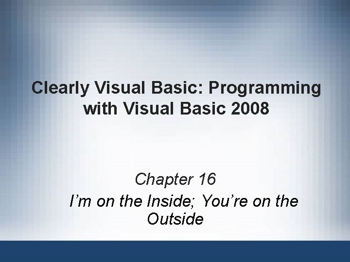 Clearly Visual Basic: Programming with Visual Basic 2008 Chapter 16 I’m on the Inside;