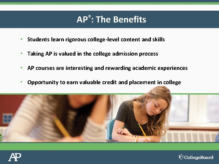 AP®: The Benefits • Students learn rigorous college-level content and skills • Taking AP