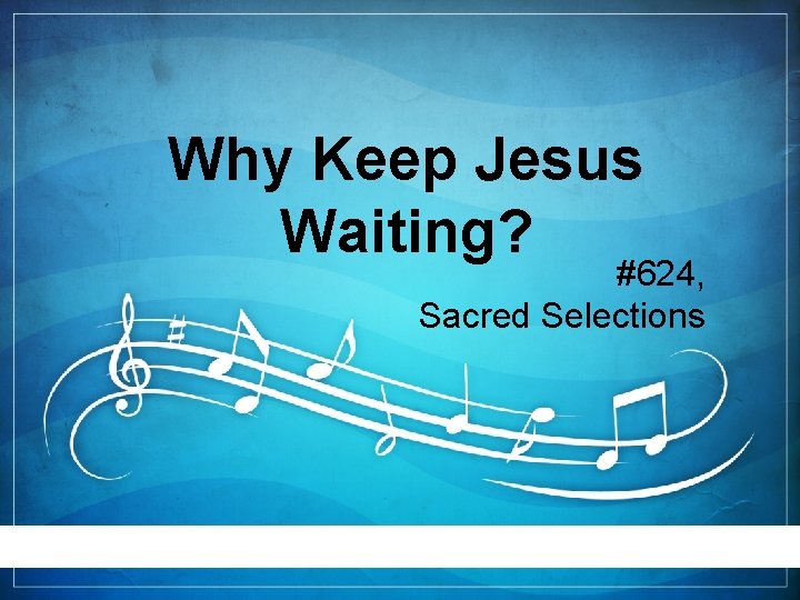 Why Keep Jesus Waiting? #624, Sacred Selections 