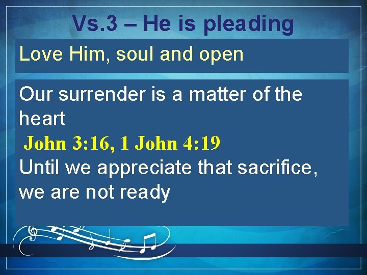 Vs. 3 – He is pleading Love Him, soul and open Our surrender is