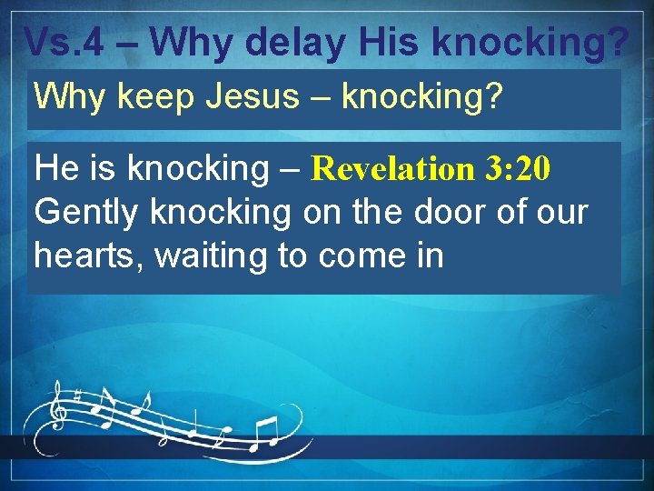 Vs. 4 – Why delay His knocking? Why keep Jesus – knocking? He is