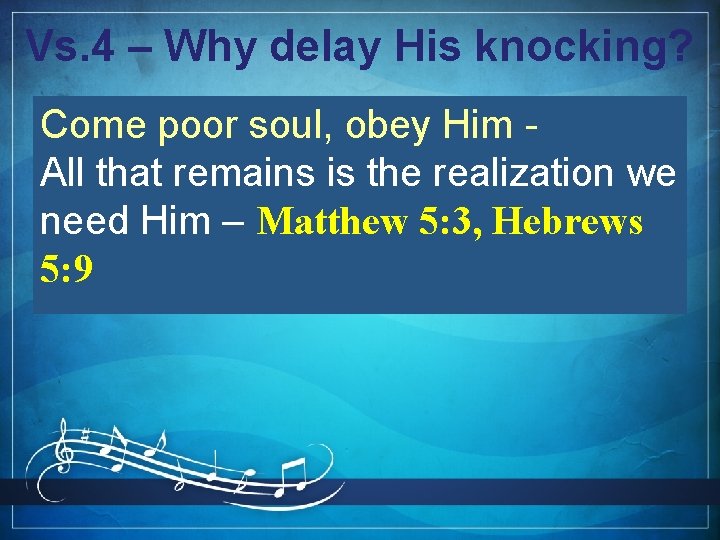 Vs. 4 – Why delay His knocking? Come poor soul, obey Him All that