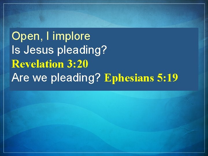 Open, I implore Is Jesus pleading? Revelation 3: 20 Are we pleading? Ephesians 5: