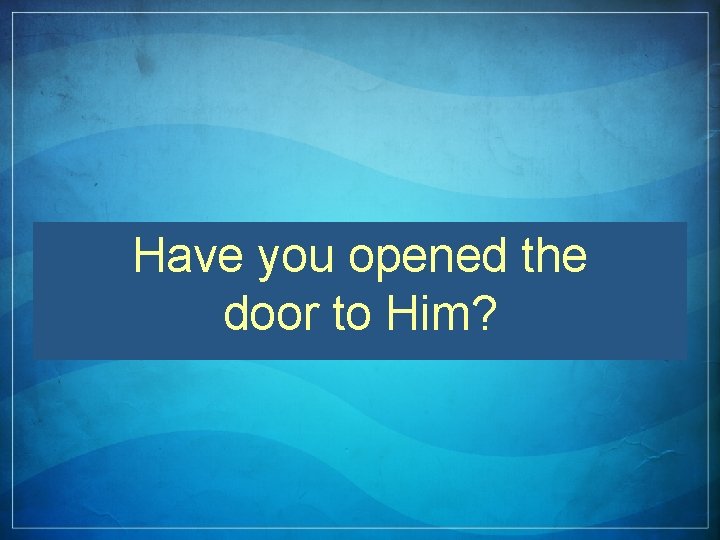 Have you opened the door to Him? 