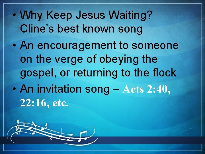  • Why Keep Jesus Waiting? Cline’s best known song • An encouragement to