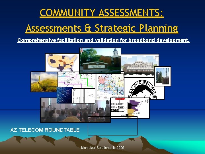 COMMUNITY ASSESSMENTS: Assessments & Strategic Planning Comprehensive facilitation and validation for broadband development. AZ