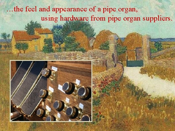 …the feel and appearance of a pipe organ, using hardware from pipe organ suppliers.