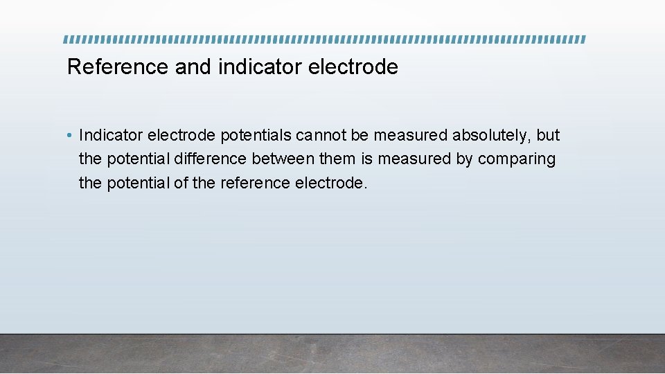 Reference and indicator electrode • Indicator electrode potentials cannot be measured absolutely, but the