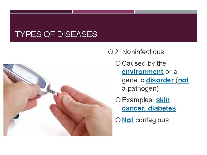 TYPES OF DISEASES 2. Noninfectious Caused by the environment or a genetic disorder (not