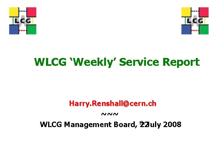 WLCG ‘Weekly’ Service Report Harry. Renshall@cern. ch ~~~ th July 2008 WLCG Management Board,