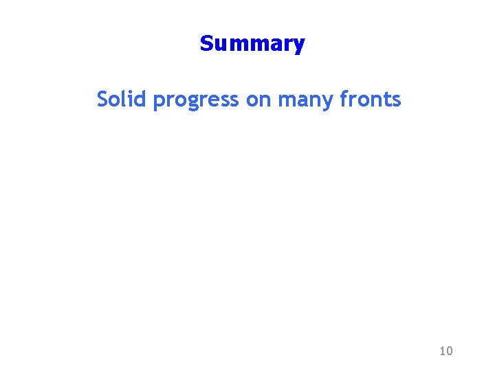 Summary Solid progress on many fronts 10 