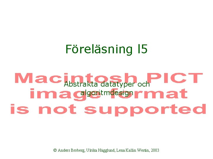 Föreläsning l 5 Abstrakta datatyper och algoritmdesign © Anders Broberg, Ulrika Hägglund, Lena Kallin