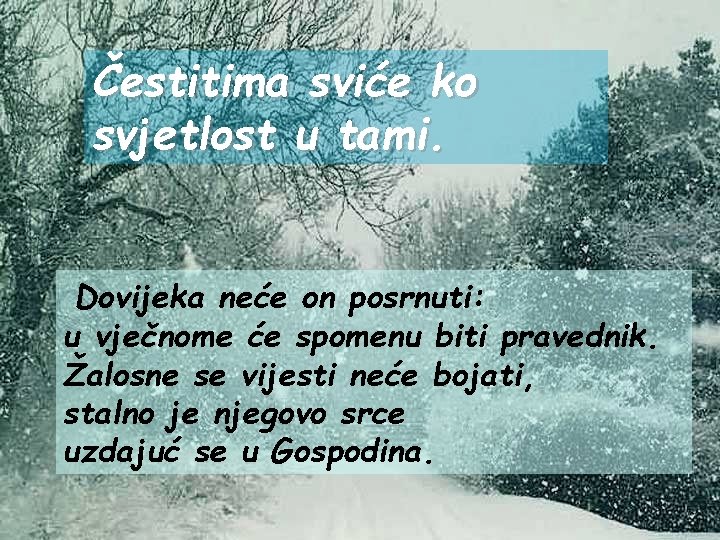 Čestitima sviće ko svjetlost u tami. Dovijeka neće on posrnuti: u vječnome će spomenu