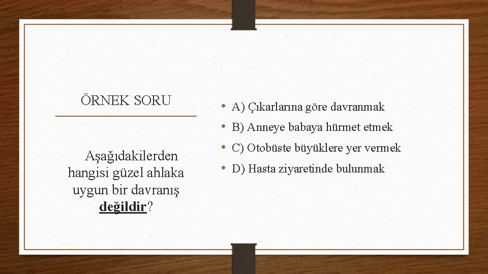 ÖRNEK SORU Aşağıdakilerden hangisi güzel ahlaka uygun bir davranış değildir? • • A) Çıkarlarına