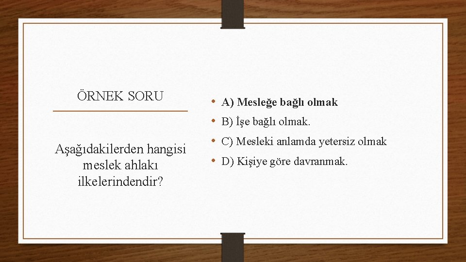 ÖRNEK SORU Aşağıdakilerden hangisi meslek ahlakı ilkelerindendir? • • A) Mesleğe bağlı olmak B)