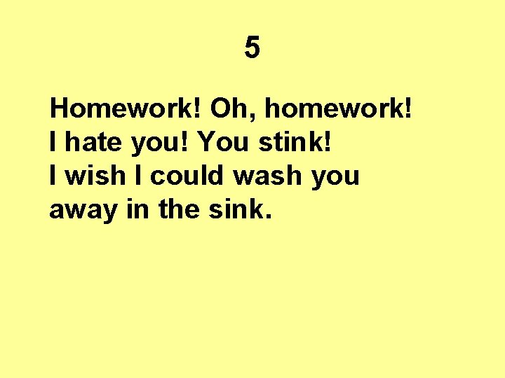 5 Homework! Oh, homework! I hate you! You stink! I wish I could wash