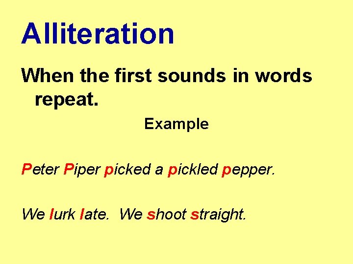 Alliteration When the first sounds in words repeat. Example Peter Piper picked a pickled