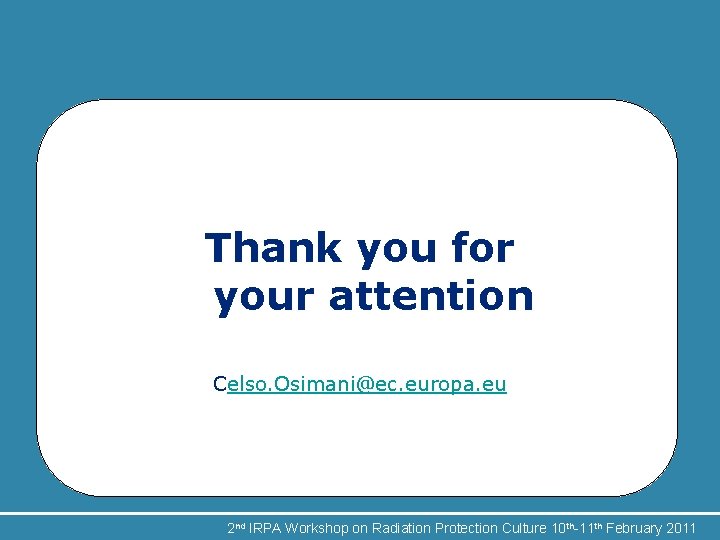 Thank you for your attention Celso. Osimani@ec. europa. eu 2 nd IRPA Workshop on