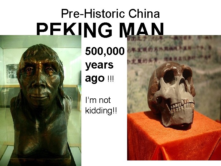 Pre-Historic China PEKING MAN 500, 000 years ago !!! I’m not kidding!! Pre-Historic China PEKING MAN 500, 000 years ago !!! I’m not kidding!!