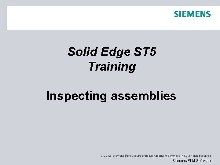 Solid Edge ST 5 Training Inspecting assemblies © 2012. Siemens Product Lifecycle Management Software