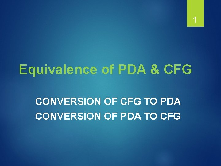 1 Equivalence of PDA & CFG CONVERSION OF CFG TO PDA CONVERSION OF PDA