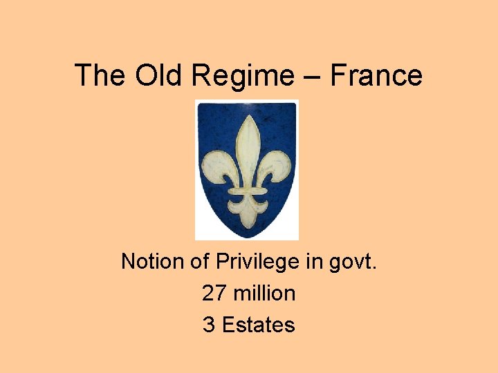 The Old Regime – France Notion of Privilege in govt. 27 million 3 Estates