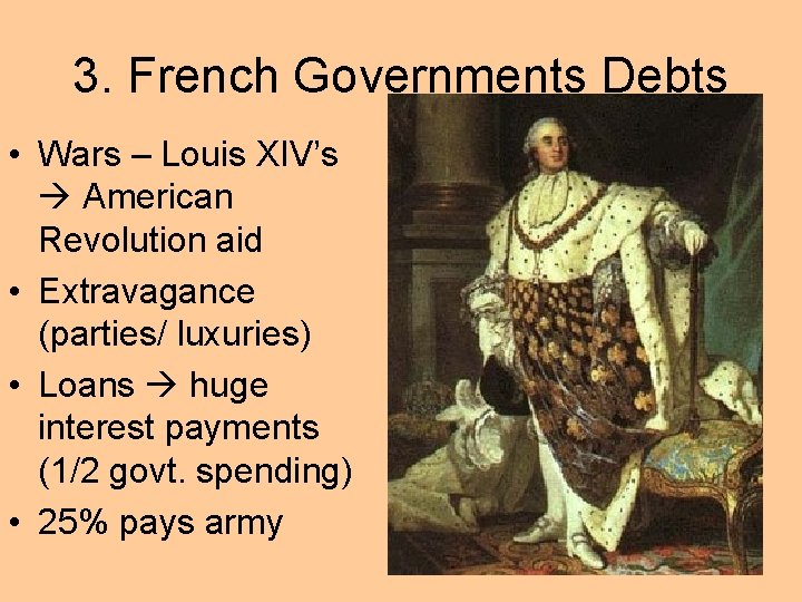 3. French Governments Debts • Wars – Louis XIV’s American Revolution aid • Extravagance