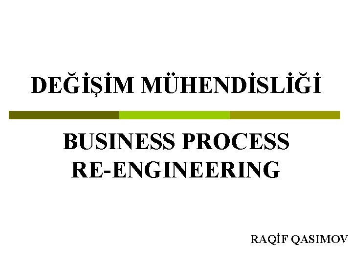 DEĞİŞİM MÜHENDİSLİĞİ BUSINESS PROCESS RE-ENGINEERING RAQİF QASIMOV 