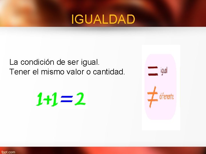 IGUALDAD La condición de ser igual. Tener el mismo valor o cantidad. 