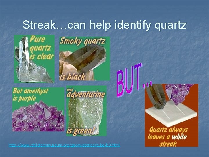 Streak…can help identify quartz http: //www. childrensmuseum. org/geomysteries/cube/b 3. html 